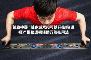 辅助神器“越乡游双扣可以开挂吗(透视)”揭秘透视辅助万能挂用法