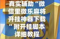 真实辅助“微信里微乐麻将开挂神器下载”附开挂脚本详细教程