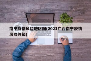 南宁疫情风险地区图(2021广西南宁疫情风险等级)