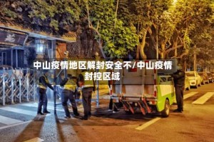 中山疫情地区解封安全不/中山疫情封控区域