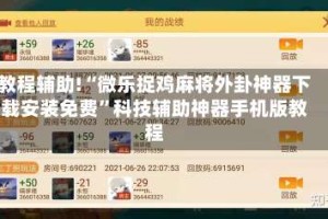 教程辅助!“微乐捉鸡麻将外卦神器下载安装免费”科技辅助神器手机版教程