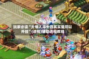 玩家必读“大懒人斗十四其实是可以开挂”(透视)辅助透视教程