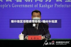 喀什地区领取疫情补贴/喀什补贴政策