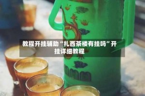 教程开挂辅助“扎西茶楼有挂吗”开挂详细教程