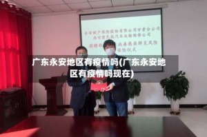 广东永安地区有疫情吗(广东永安地区有疫情吗现在)