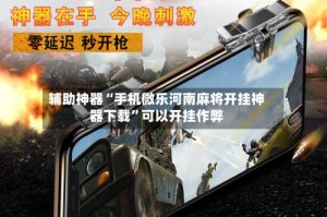 辅助神器“手机微乐河南麻将开挂神器下载”可以开挂作弊