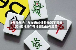 3分钟学会“友友麻将外卦神器下载安装+透视挂”开挂辅助软件教程