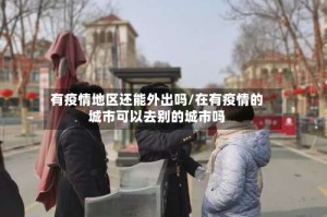 有疫情地区还能外出吗/在有疫情的城市可以去别的城市吗