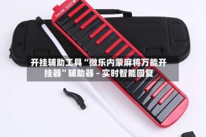 开挂辅助工具“微乐内蒙麻将万能开挂器”辅助器 - 实时智能回复