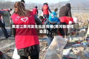 黑龙江黑河发生社区传播(黑河新增传染源)