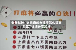 必备科技“微乐麻将自建房怎么提高胜率”详细分享装挂
