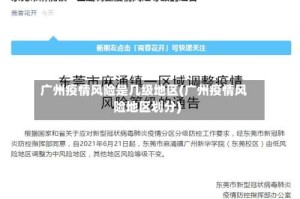 广州疫情风险是几级地区(广州疫情风险地区划分)