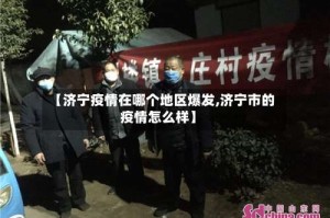 【济宁疫情在哪个地区爆发,济宁市的疫情怎么样】