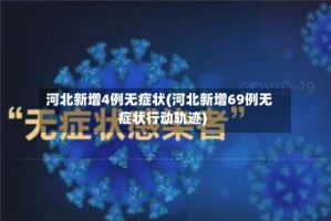 河北新增4例无症状(河北新增69例无症状行动轨迹)
