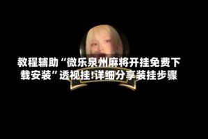 教程辅助“微乐泉州麻将开挂免费下载安装”透视挂!详细分享装挂步骤