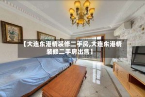 【大连东港精装修二手房,大连东港精装修二手房出售】