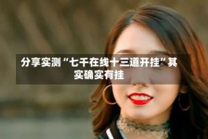 分享实测“七千在线十三道开挂”其实确实有挂