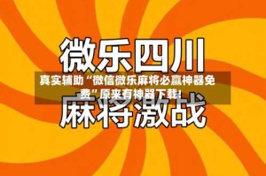 真实辅助“微信微乐麻将必赢神器免费”原来有神器下载!