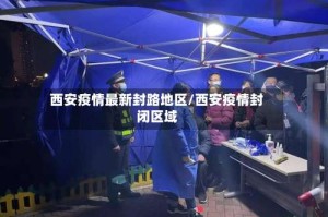 西安疫情最新封路地区/西安疫情封闭区域