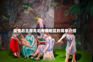 疫情后主席先后考察地区的简单介绍