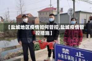 【盐城地区疫情如何管控,盐城疫情管控措施】