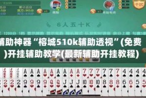 辅助神器“榕城510k辅助透视”(免费)开挂辅助教学(最新辅助开挂教程)