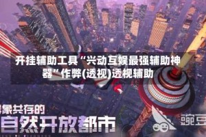 开挂辅助工具“兴动互娱最强辅助神器”作弊(透视)透视辅助