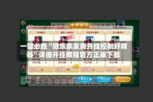 一键必胜“微乐亲友房开挂控制好牌器”详细开挂教程官方正版下载