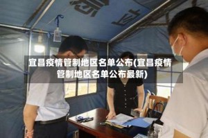 宜昌疫情管制地区名单公布(宜昌疫情管制地区名单公布最新)