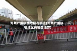 郑州严重疫情地区有哪些(郑州严重疫情地区有哪些地方)