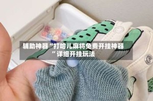 辅助神器“打哈儿麻将免费开挂神器”详细开挂玩法