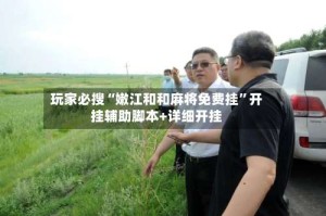 玩家必搜“嫩江和和麻将免费挂”开挂辅助脚本+详细开挂