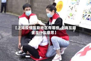 【上海疫情互助地区有哪些,上海互助金是什么意思】