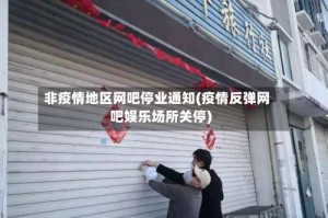 非疫情地区网吧停业通知(疫情反弹网吧娱乐场所关停)