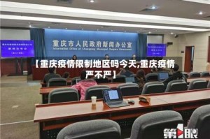 【重庆疫情限制地区吗今天,重庆疫情严不严】
