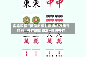实操教程“微信微乐甘肃麻将万能开挂器”开挂辅助脚本+详细开挂