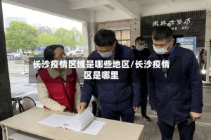 长沙疫情区域是哪些地区/长沙疫情区是哪里