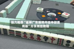 强力推荐“雀神广东麻将开挂神器通用版”分享用挂教程