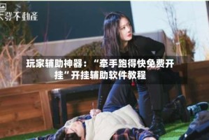 玩家辅助神器：“牵手跑得快免费开挂”开挂辅助软件教程