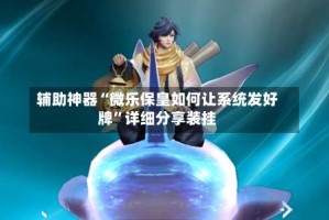 辅助神器“微乐保皇如何让系统发好牌”详细分享装挂