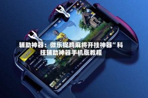 辅助神器：微乐捉鸡麻将开挂神器”科技辅助神器手机版教程