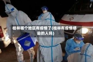 桂林哪个地区有疫情了(桂林有疫情感染的人吗)