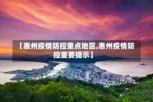 【惠州疫情防控重点地区,惠州疫情防控重要提示】