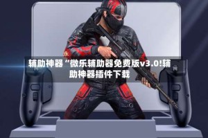 辅助神器“微乐辅助器免费版v3.0!辅助神器插件下载