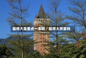 福师大是重点一本吗／福师大厉害吗