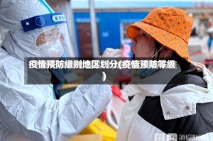 疫情预防级别地区划分(疫情预防等级)