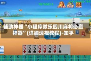 辅助神器“小程序微乐四川麻将必赢神器”(详细透视教程)-知乎