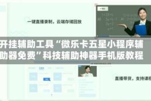 开挂辅助工具“微乐卡五星小程序辅助器免费”科技辅助神器手机版教程