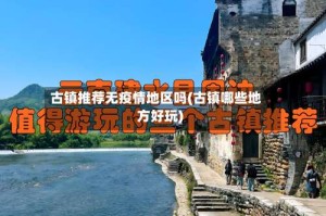 古镇推荐无疫情地区吗(古镇哪些地方好玩)