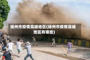 扬州市疫情高峰地区(扬州市疫情高峰地区有哪些)